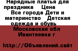 Нарядные платья для праздника. › Цена ­ 500 - Все города Дети и материнство » Детская одежда и обувь   . Московская обл.,Ивантеевка г.